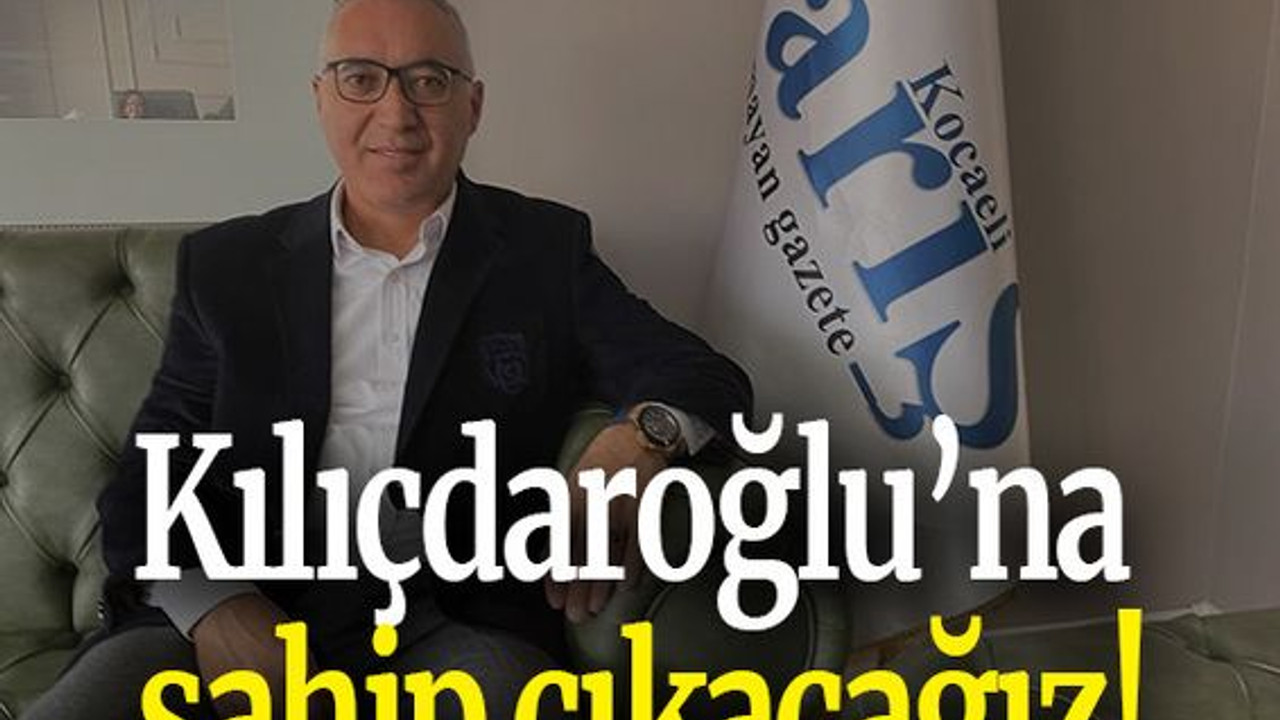 Kılıçdaroğlu’na sahip çıkacağız!